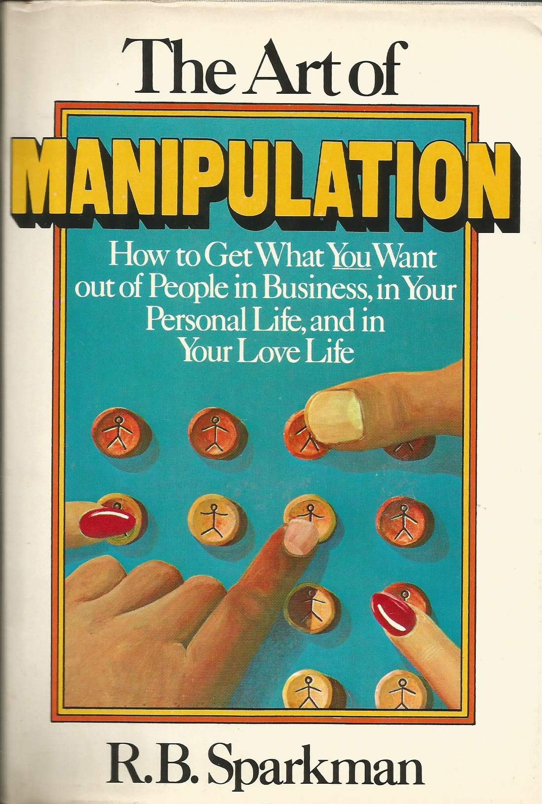 The art of manipulation: how to get what you want out of people in business, in your personal life, and in your love life - Ebook